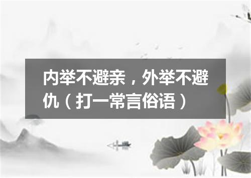 内举不避亲，外举不避仇（打一常言俗语）