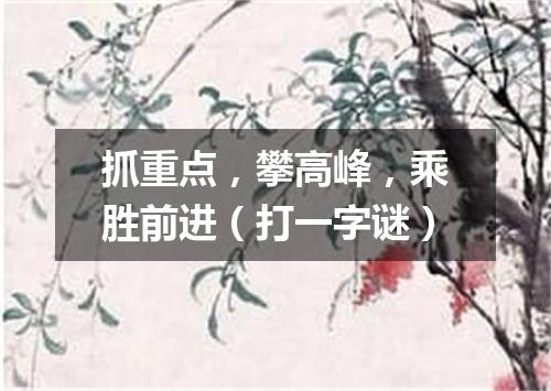 抓重点，攀高峰，乘胜前进（打一字谜）