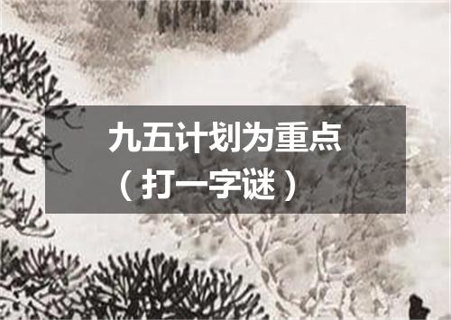九五计划为重点（打一字谜）
