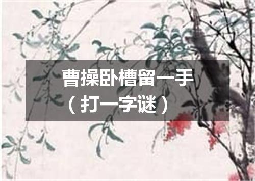 曹操卧槽留一手（打一字谜）