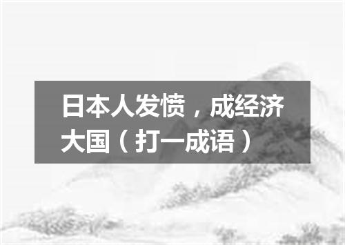 日本人发愤，成经济大国（打一成语）