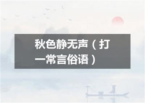 秋色静无声（打一常言俗语）