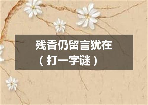 残香仍留言犹在（打一字谜）