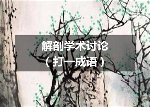 解剖学术讨论（打一成语）