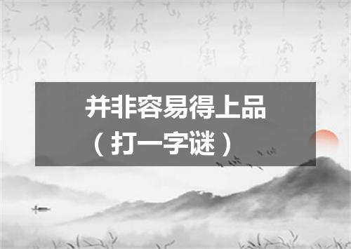 并非容易得上品（打一字谜）