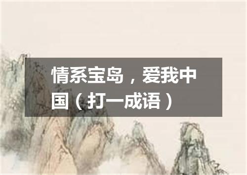 情系宝岛，爱我中国（打一成语）