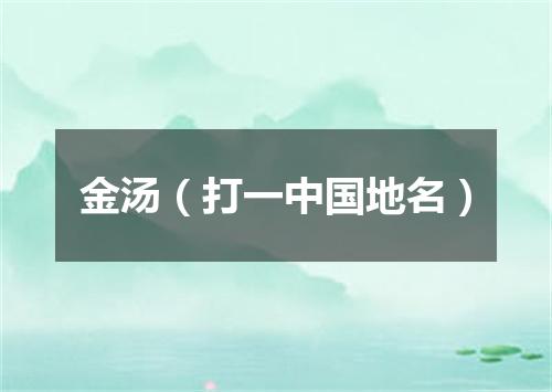 金汤（打一中国地名）