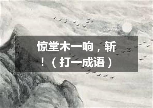 惊堂木一响，斩！（打一成语）