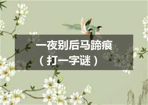 一夜别后马蹄痕（打一字谜）