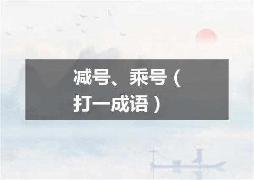 减号、乘号（打一成语）