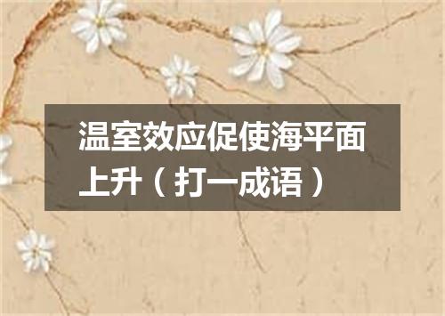 温室效应促使海平面上升（打一成语）