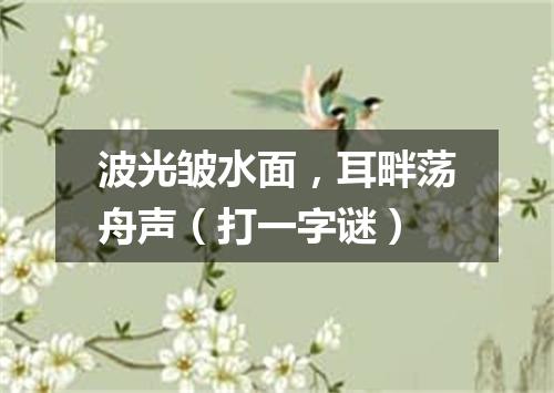 波光皱水面，耳畔荡舟声（打一字谜）