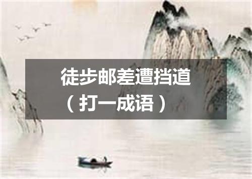 徒步邮差遭挡道（打一成语）