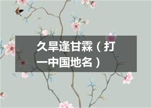 久旱逢甘霖（打一中国地名）