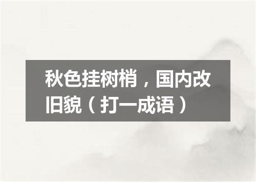 秋色挂树梢，国内改旧貌（打一成语）