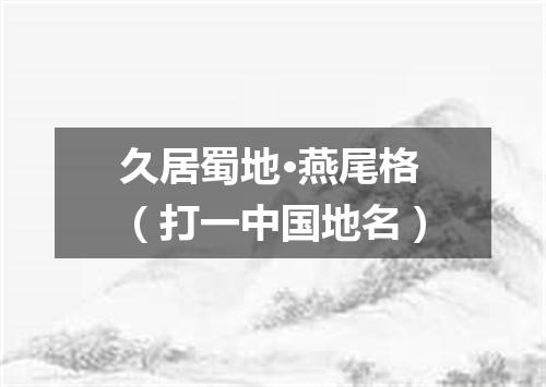 久居蜀地·燕尾格（打一中国地名）
