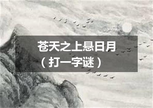 苍天之上悬日月（打一字谜）