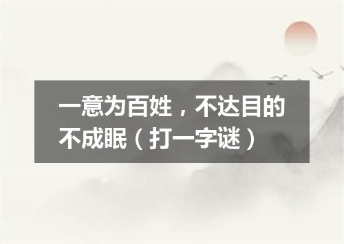 一意为百姓，不达目的不成眠（打一字谜）