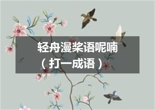 轻舟漫桨语呢喃（打一成语）