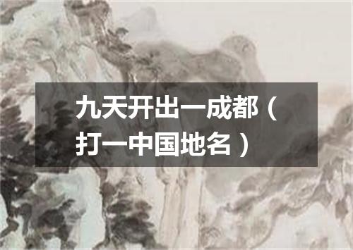 九天开出一成都（打一中国地名）