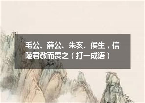 毛公、薛公、朱亥、侯生，信陵君敬而畏之（打一成语）