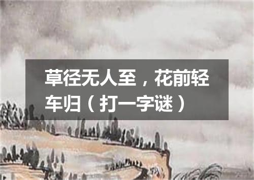 草径无人至，花前轻车归（打一字谜）