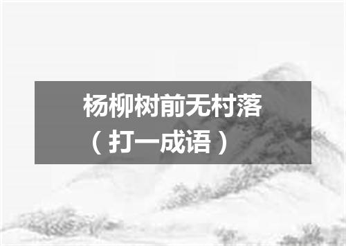 杨柳树前无村落（打一成语）