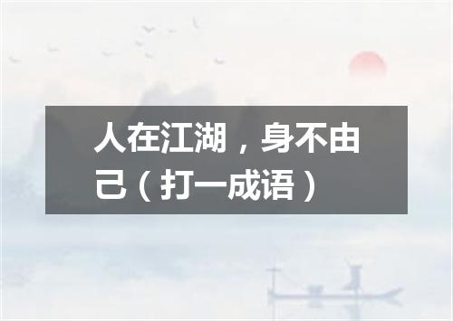 人在江湖，身不由己（打一成语）
