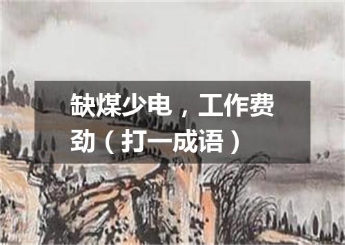 缺煤少电，工作费劲（打一成语）