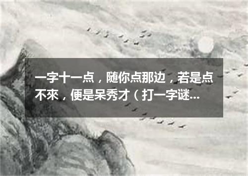 一字十一点，随你点那边，若是点不來，便是呆秀才（打一字谜）
