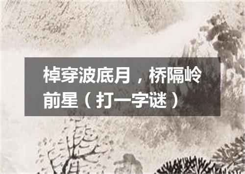 棹穿波底月，桥隔岭前星（打一字谜）