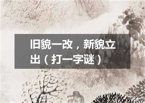 旧貌一改，新貌立出（打一字谜）