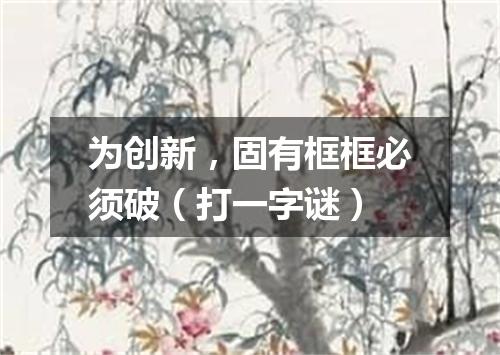 为创新，固有框框必须破（打一字谜）