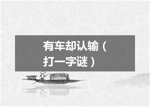 有车却认输（打一字谜）