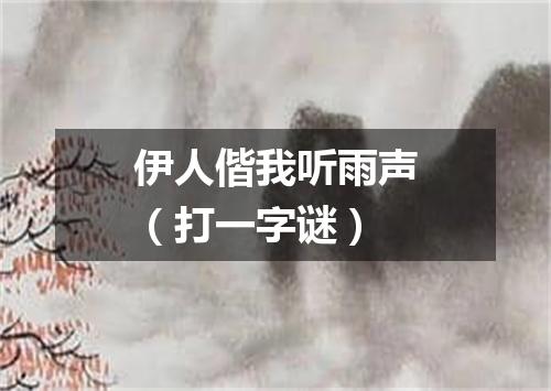 伊人偕我听雨声（打一字谜）