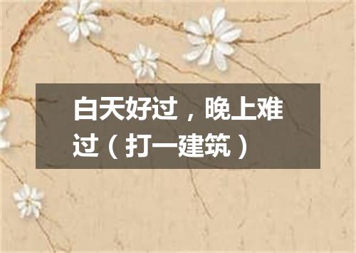 白天好过，晚上难过（打一建筑）