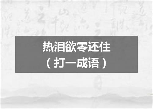 热泪欲零还住（打一成语）