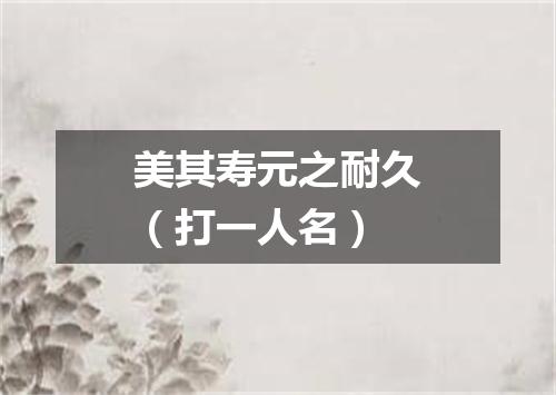 美其寿元之耐久（打一人名）