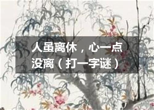 人虽离休，心一点没离（打一字谜）