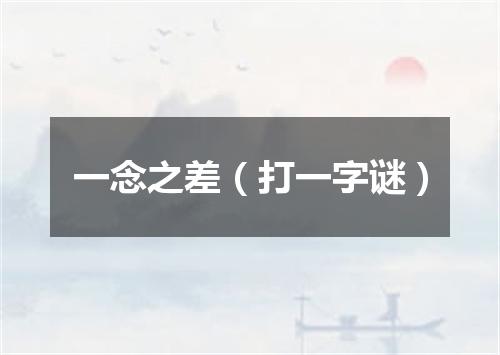 一念之差（打一字谜）