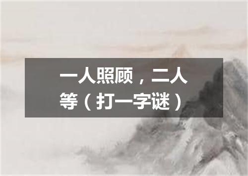 一人照顾，二人等（打一字谜）