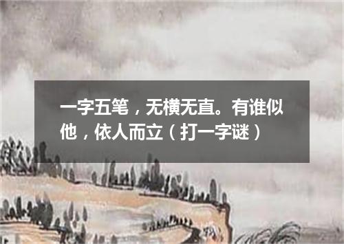 一字五笔，无横无直。有谁似他，依人而立（打一字谜）