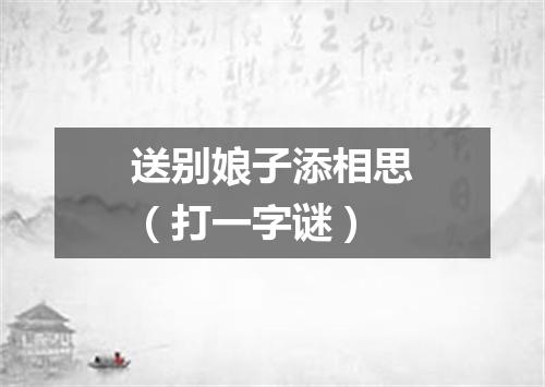 送别娘子添相思（打一字谜）