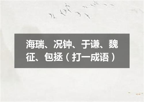 海瑞、况钟、于谦、魏征、包拯（打一成语）