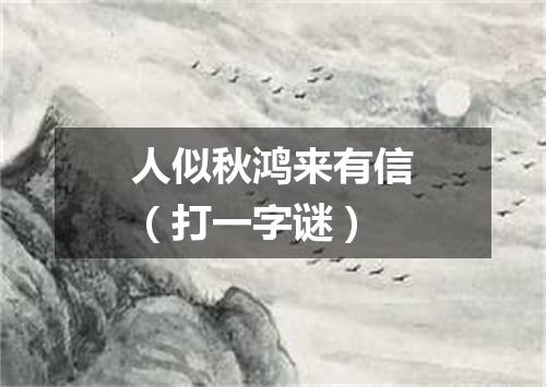 人似秋鸿来有信（打一字谜）