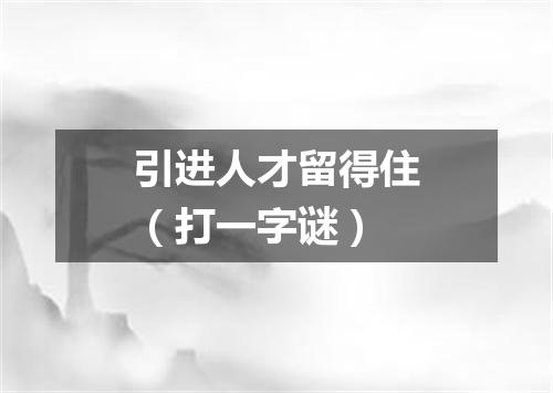 引进人才留得住（打一字谜）