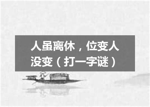 人虽离休，位变人没变（打一字谜）