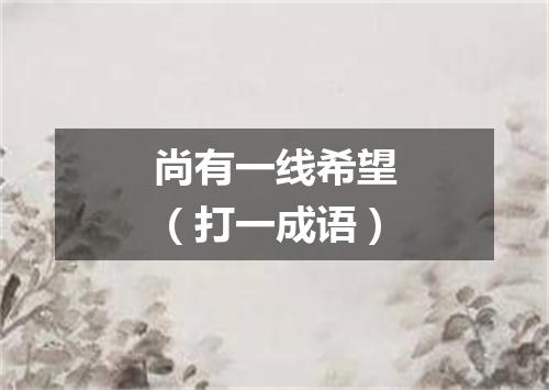 尚有一线希望（打一成语）