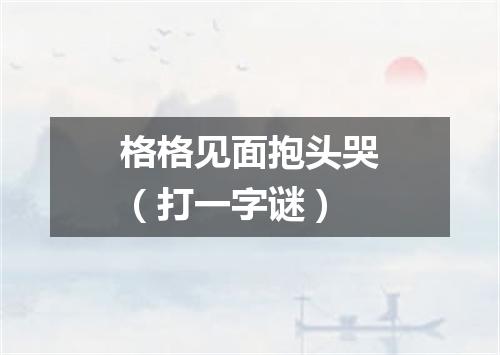格格见面抱头哭（打一字谜）