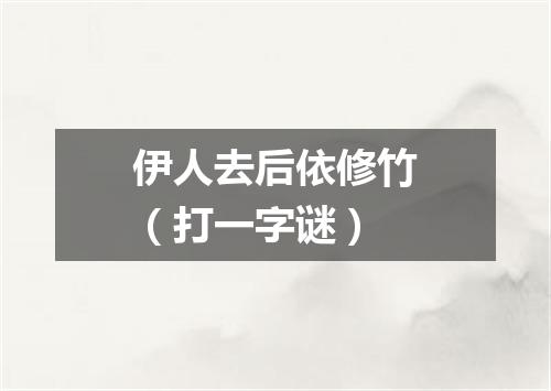 伊人去后依修竹（打一字谜）